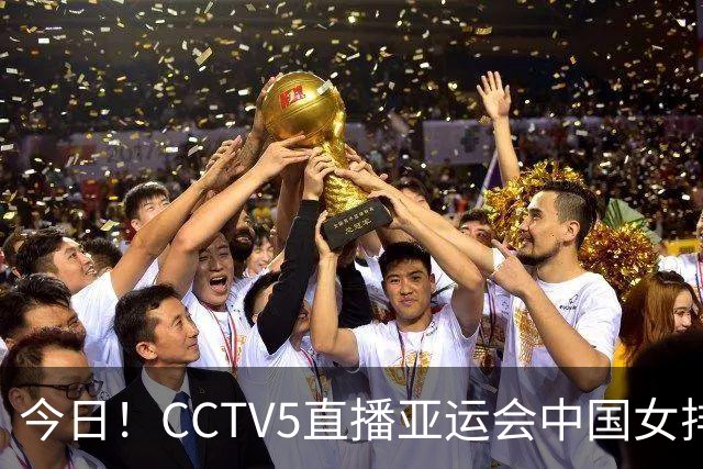 今日！CCTV5直播亚运会中国女排+中超，5+转中国男篮，网络转大连鲲城+曼城+尤文等